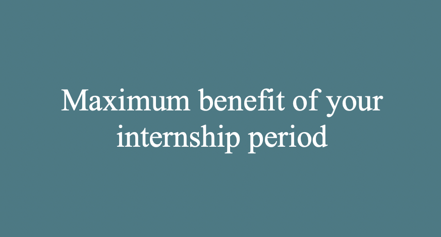 Maximum benefit of your internship period