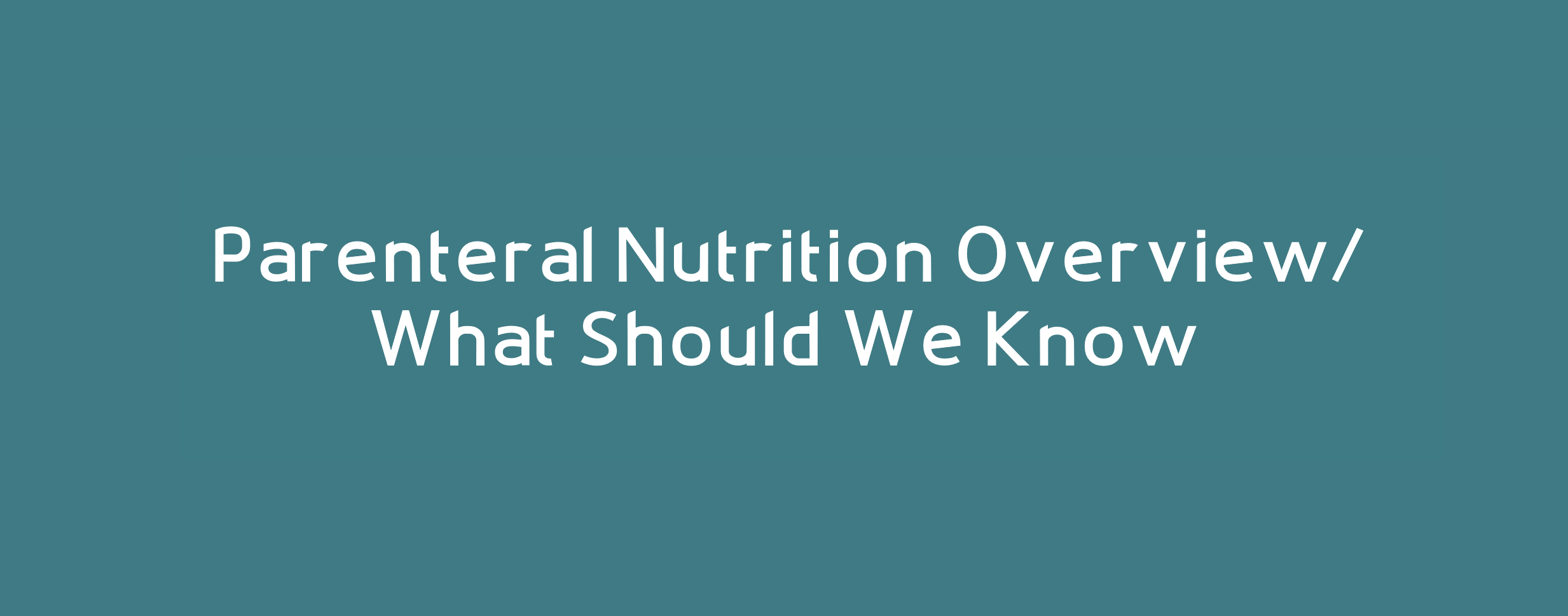 Parenteral Nutrition Overview/ What Should We Know