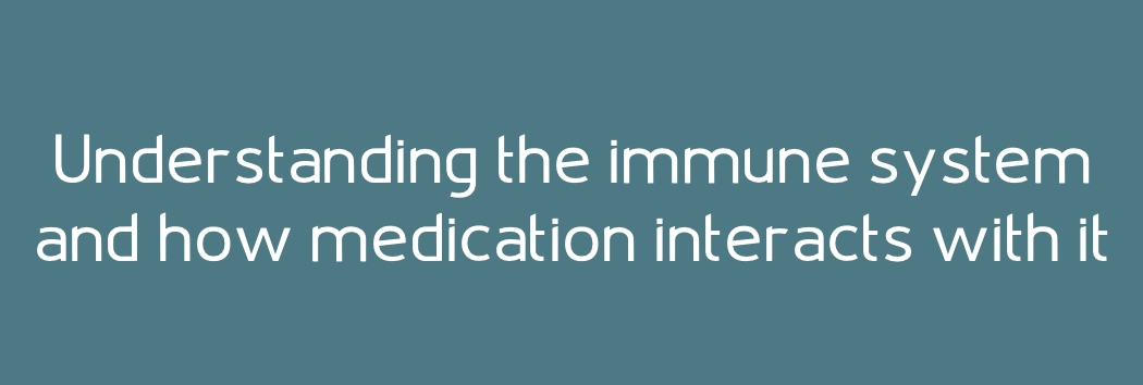 Understanding the immune system and how medication interacts with it