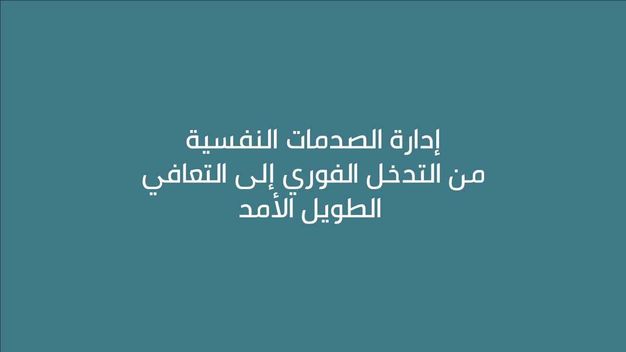 لقاء إدارة الصدمات النفسية من التدخل الفوري إلى التعافي الطويل الأمد 